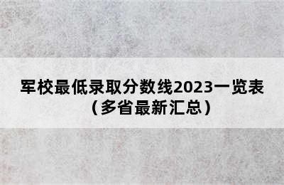 军校最低录取分数线2023一览表（多省最新汇总）