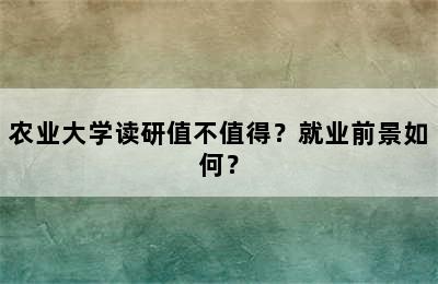 农业大学读研值不值得？就业前景如何？