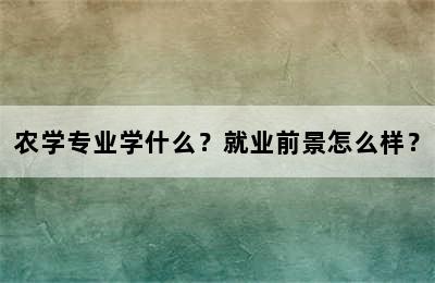 农学专业学什么？就业前景怎么样？