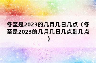 冬至是2023的几月几日几点（冬至是2023的几月几日几点到几点）