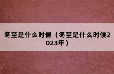 冬至是什么时候（冬至是什么时候2023年）