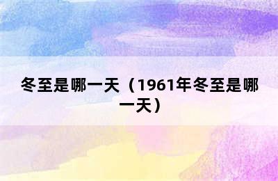 冬至是哪一天（1961年冬至是哪一天）