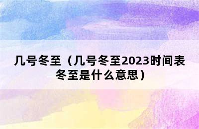 几号冬至（几号冬至2023时间表冬至是什么意思）