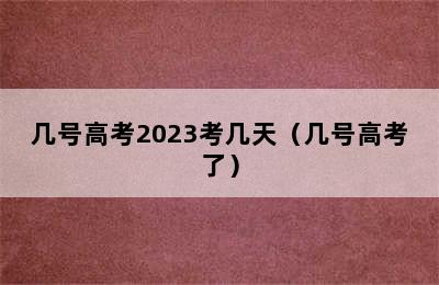 几号高考2023考几天（几号高考了）