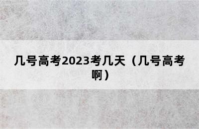 几号高考2023考几天（几号高考啊）