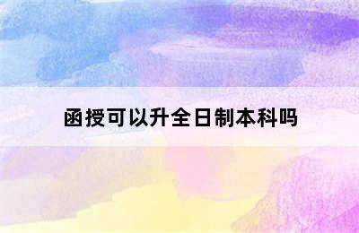 函授可以升全日制本科吗