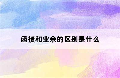 函授和业余的区别是什么