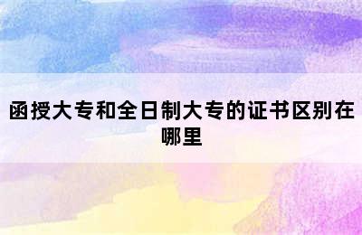 函授大专和全日制大专的证书区别在哪里