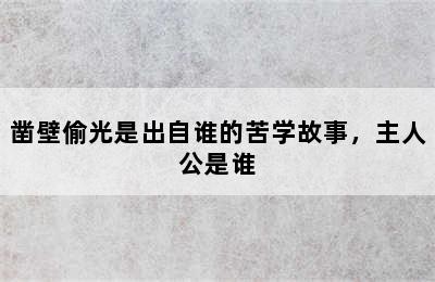 凿壁偷光是出自谁的苦学故事，主人公是谁