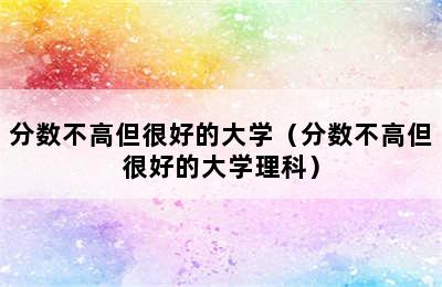 分数不高但很好的大学（分数不高但很好的大学理科）