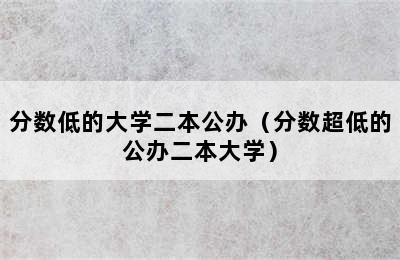 分数低的大学二本公办（分数超低的公办二本大学）