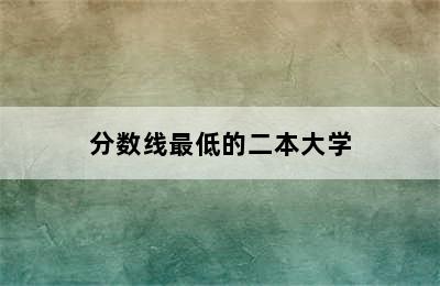 分数线最低的二本大学