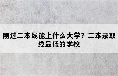 刚过二本线能上什么大学？二本录取线最低的学校