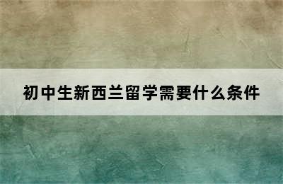 初中生新西兰留学需要什么条件