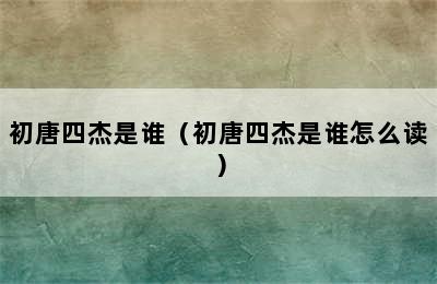 初唐四杰是谁（初唐四杰是谁怎么读）