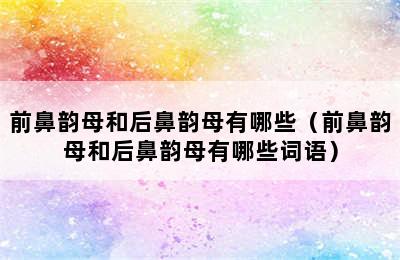 前鼻韵母和后鼻韵母有哪些（前鼻韵母和后鼻韵母有哪些词语）