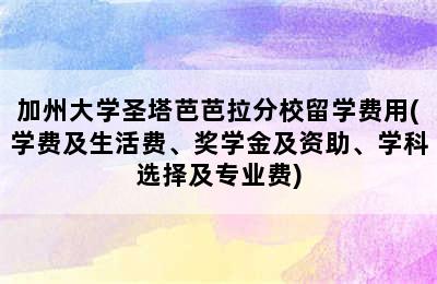 加州大学圣塔芭芭拉分校留学费用(学费及生活费、奖学金及资助、学科选择及专业费)