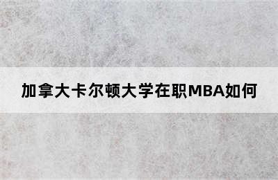 加拿大卡尔顿大学在职MBA如何