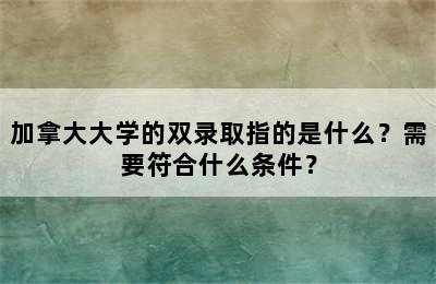 加拿大大学的双录取指的是什么？需要符合什么条件？