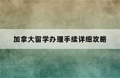 加拿大留学办理手续详细攻略