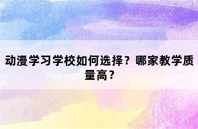 动漫学习学校如何选择？哪家教学质量高？