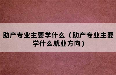 助产专业主要学什么（助产专业主要学什么就业方向）