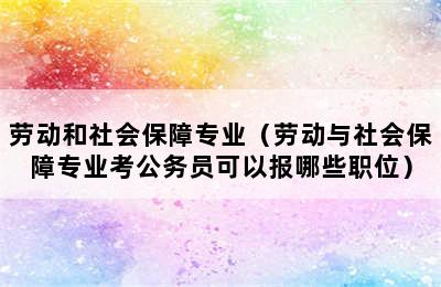 劳动和社会保障专业（劳动与社会保障专业考公务员可以报哪些职位）