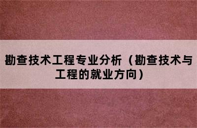 勘查技术工程专业分析（勘查技术与工程的就业方向）