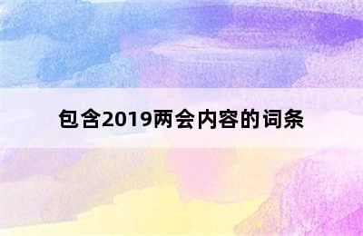 包含2019两会内容的词条