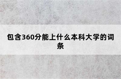 包含360分能上什么本科大学的词条