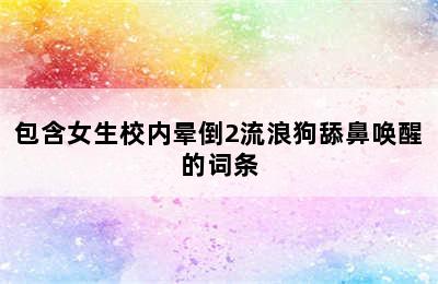 包含女生校内晕倒2流浪狗舔鼻唤醒的词条