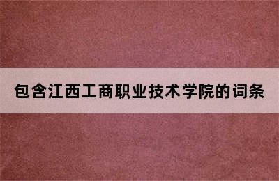 包含江西工商职业技术学院的词条