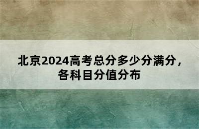 北京2024高考总分多少分满分，各科目分值分布