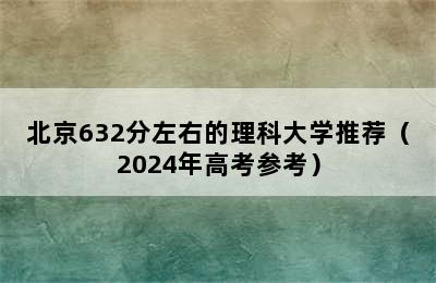 北京632分左右的理科大学推荐（2024年高考参考）