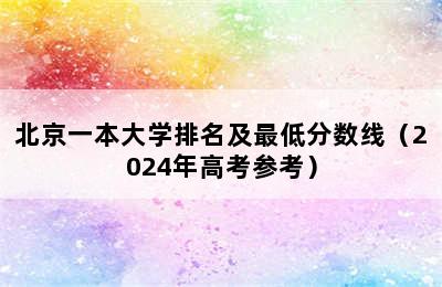 北京一本大学排名及最低分数线（2024年高考参考）