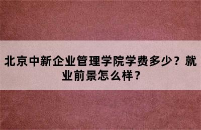 北京中新企业管理学院学费多少？就业前景怎么样？