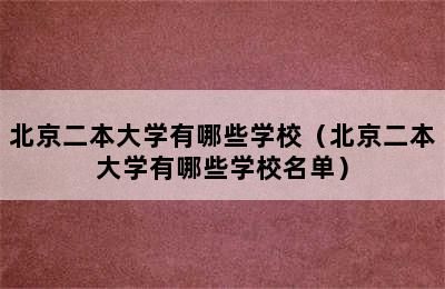 北京二本大学有哪些学校（北京二本大学有哪些学校名单）