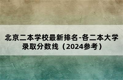 北京二本学校最新排名-各二本大学录取分数线（2024参考）