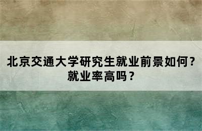 北京交通大学研究生就业前景如何？就业率高吗？