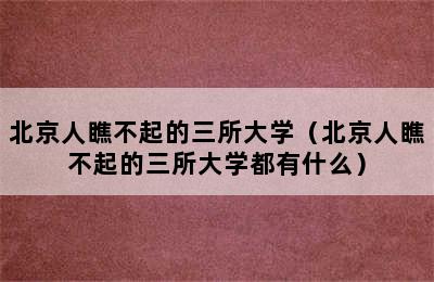 北京人瞧不起的三所大学（北京人瞧不起的三所大学都有什么）