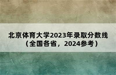 北京体育大学2023年录取分数线（全国各省，2024参考）