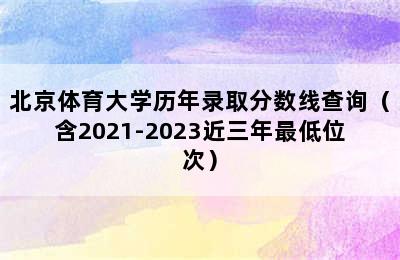 北京体育大学历年录取分数线查询（含2021-2023近三年最低位次）