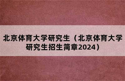 北京体育大学研究生（北京体育大学研究生招生简章2024）