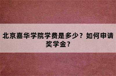 北京嘉华学院学费是多少？如何申请奖学金？