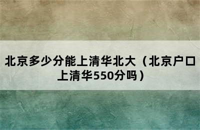 北京多少分能上清华北大（北京户口上清华550分吗）