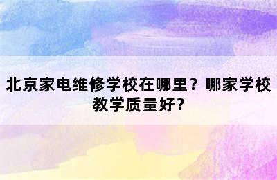 北京家电维修学校在哪里？哪家学校教学质量好？