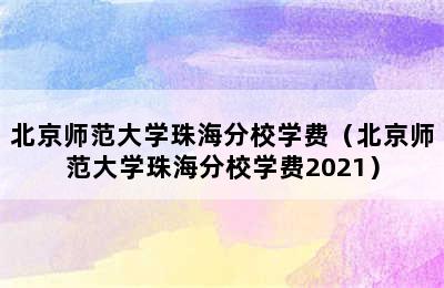 北京师范大学珠海分校学费（北京师范大学珠海分校学费2021）