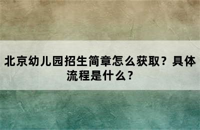 北京幼儿园招生简章怎么获取？具体流程是什么？