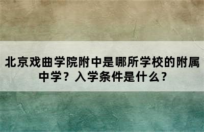 北京戏曲学院附中是哪所学校的附属中学？入学条件是什么？