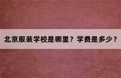 北京服装学校是哪里？学费是多少？